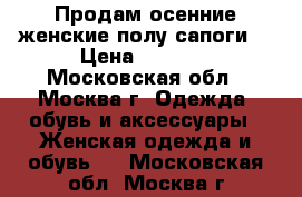 Продам осенние женские полу сапоги. › Цена ­ 1 500 - Московская обл., Москва г. Одежда, обувь и аксессуары » Женская одежда и обувь   . Московская обл.,Москва г.